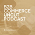 B2B Commerce UnCut: The Unvarnished Truth About B2B eCommerce