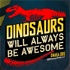 Dinosaurs Will Always Be Awesome