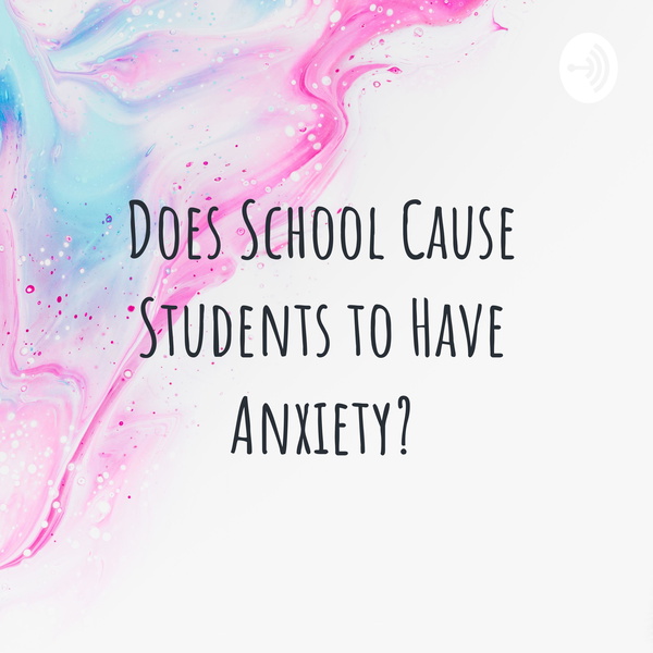 Artwork for Does School Cause Students to Have Anxiety?