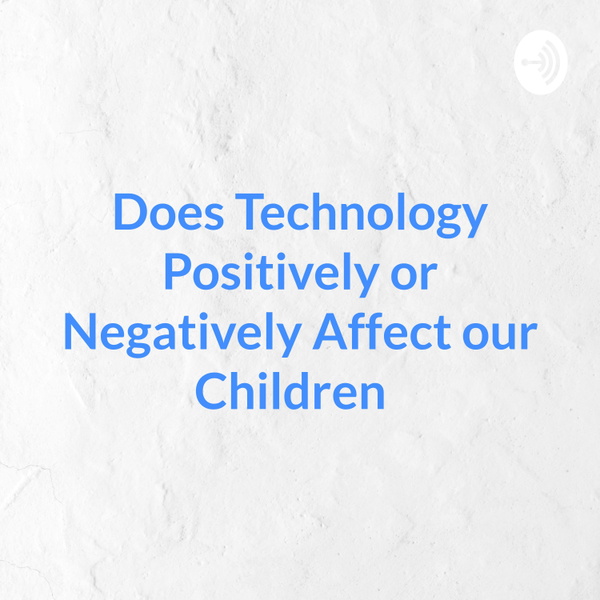 Artwork for Does Technology Positively or Negatively Affect our Children