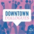 Downtown Dialogues