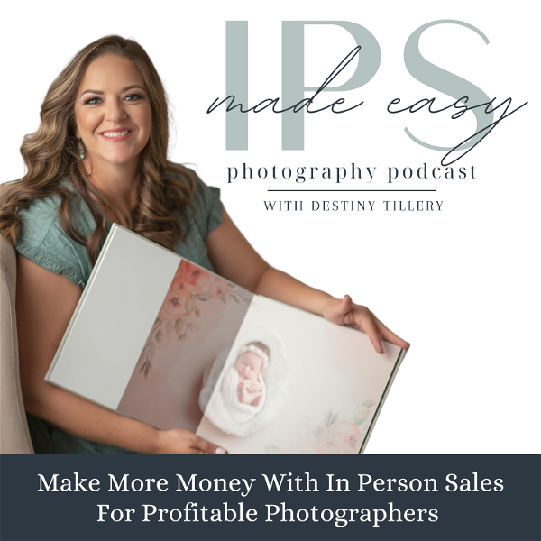 Artwork for IPS Made Easy Photography Podcast With Destiny Tillery, In Person Sales, Profitable Photographers, Photography Business, Book