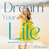 Dream Your Life: Manifest A Life You Love