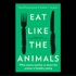 EAT LIKE THE ANIMALS