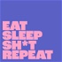 eat sleep sh*t repeat