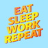 Eat Sleep Work Repeat