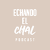 ECHANDO EL CHAL Podcast