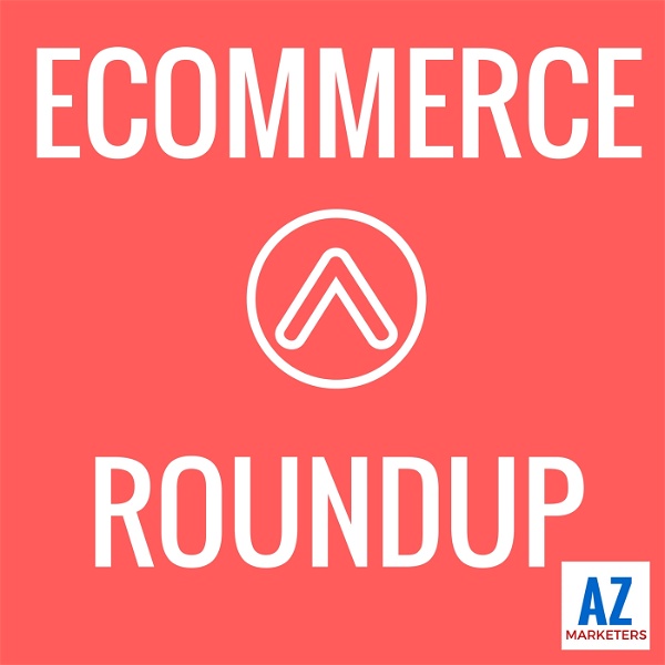 Artwork for Ecommerce Roundup: Amazon, Shopify, Marketing, Advertising, Growth, Strategy