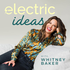 Electric Ideas with Whitney Baker: Motherhood, Self-Connection, Joyful Living & Self-Care