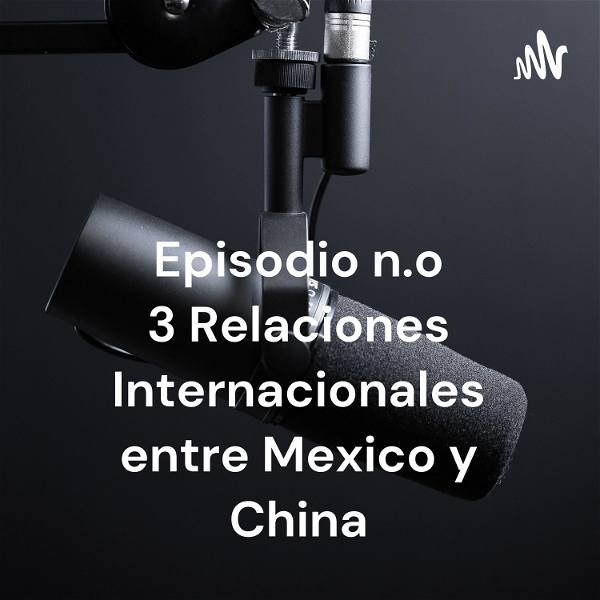 Artwork for Episodio n.o 3 Relaciones Internacionales entre Mexico y China