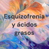 Esquizofrenia y ácidos grasos