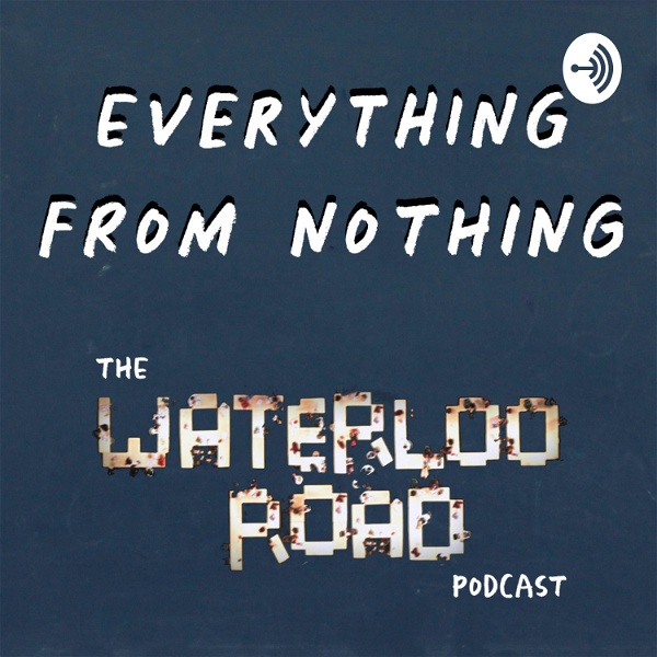 Artwork for Everything From Nothing: The Waterloo Road Podcast