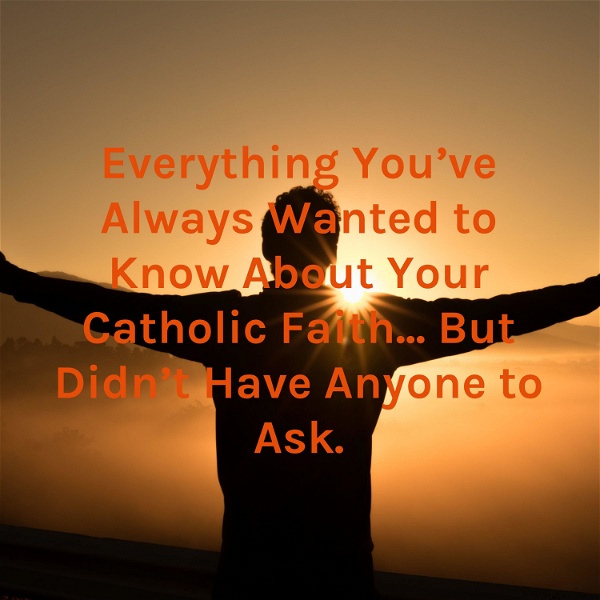 Artwork for Everything You've Always Wanted to Know About Your Catholic Faith... But Didn't Have Anyone to Ask.