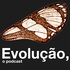 Evolução, o Podcast