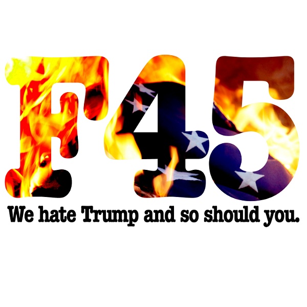Artwork for F45: We hate Donald Trump and so should you. Amateur politics chat.