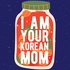 I Am Your Korean Mom