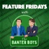 Feature Fridays with the Banter Boys