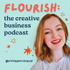 Flourish: The Creative Business Podcast