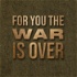 For You The War Is Over