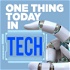 One Thing Today in Tech
