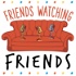 Friends Watching Friends Podcast