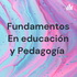Fundamentos En educación y Pedagogía