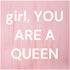 girl, YOU ARE A QUEEN