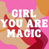 GIRL you are magic