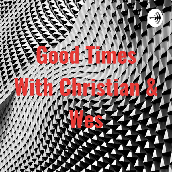 Artwork for Good Times With Christian & Wes