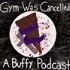 Gym Was Cancelled: A Buffy Podcast