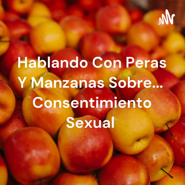 Artwork for Hablando Con Peras Y Manzanas Sobre... Consentimiento Sexual