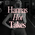 Hannas Hot Takes