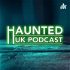 Haunted UK Podcast