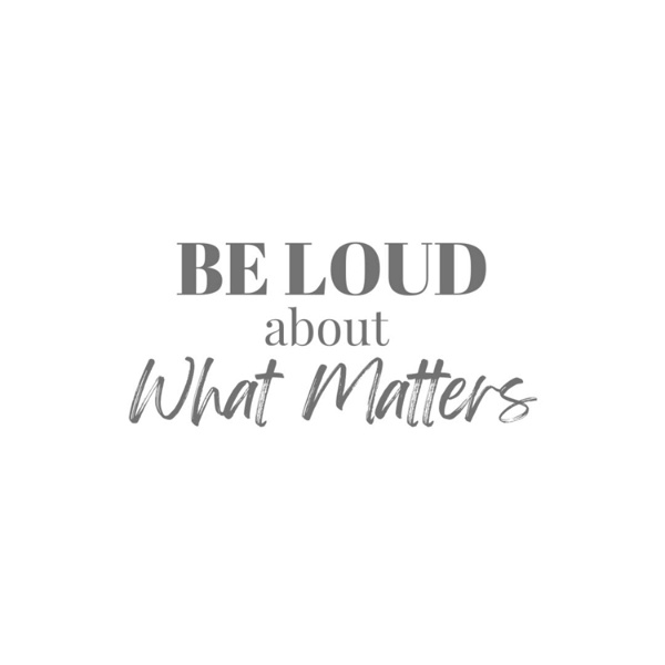 Artwork for Be Loud About What Matters Podcast