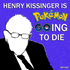 Henry Kissinger Is Pokemon Going To Die