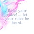 Raise your voice! ... let your voice be heard.