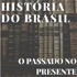 HISTÓRIA DO BRASIL: O PASSADO NO PRESENTE