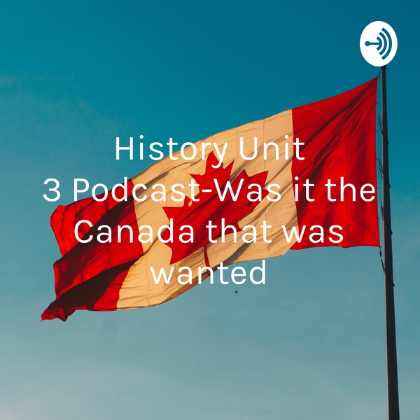 Artwork for History Unit 3 Podcast-Was it the Canada that was wanted