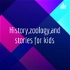History,zoology,and stories for kids