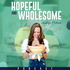 Hopeful and Wholesome: Wellness, Nutrition, Inner Healing and Self-Improvement for High Achieving Women and Entrepreneurs