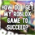 How Do I Make My Roblox Game Succeed?