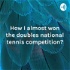 How I almost won the doubles national tennis competition?