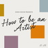 How To Be An Artist