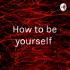How to be yourself