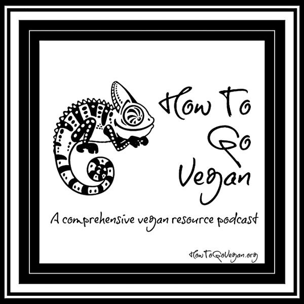 Artwork for How To Go Vegan Podcast : A Comprehensive Resource for Those Interested in Becoming Vegan
