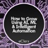 How to Grow Using AI, ML and Intelligent Automation
