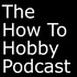 How To Hobby Podcast
