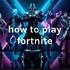 how to play fortnite