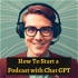 How To Start a Podcast with Chat GPT