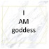 I AM goddess.